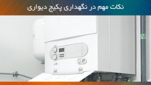 نکات مهم در نگهداری پکیج دیواری برای افزایش طول عمر پکیج